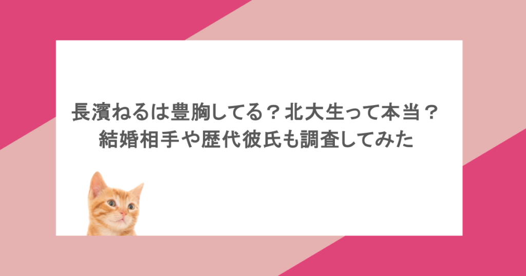 長濱ねるは豊胸してる?北大生って本当?結婚相手や歴代彼氏も調査してみた