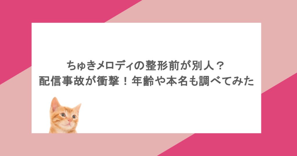 ちゅきメロディの整形前が別人?配信事故が衝撃!年齢や本名も調べてみた