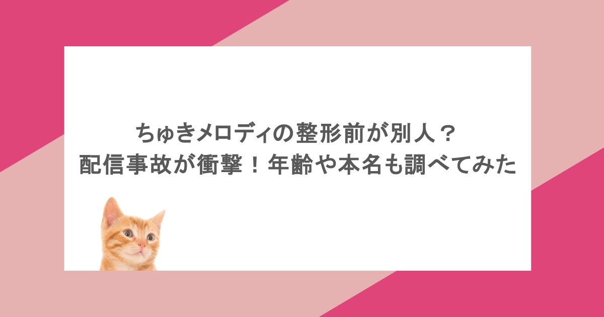 ちゅきメロディの整形前が別人？配信事故が衝撃！年齢や本名も調べてみた