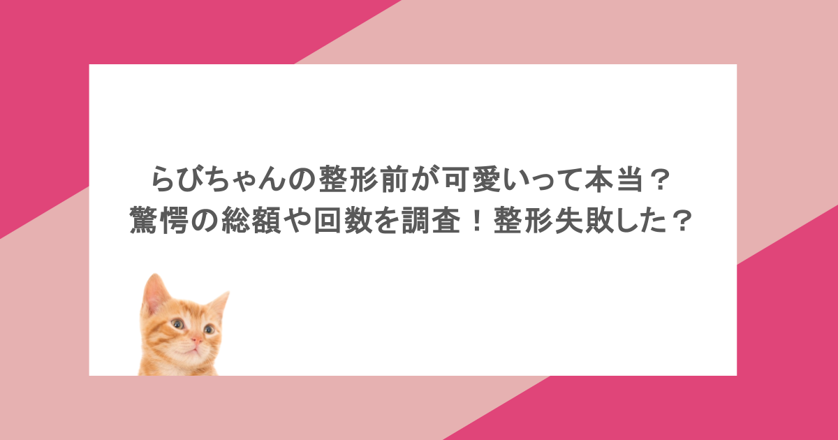 らびちゃんの整形前が可愛いって本当?驚愕の総額や回数を調査!整形失敗した?