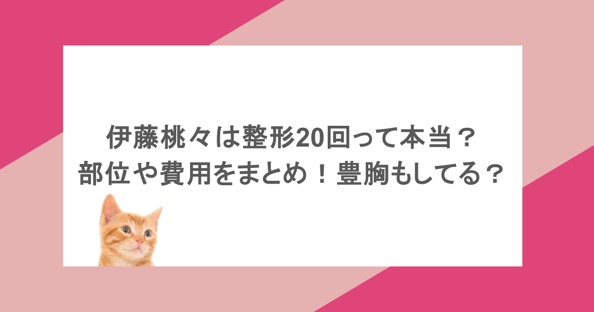 伊藤桃々は整形20回って本当?部位や費用をまとめ!豊胸もしてる?