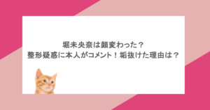 堀未央奈は顔変わった?整形疑惑に本人がコメント!垢抜けた理由は?
