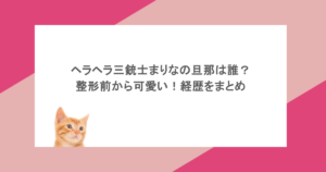 ヘラヘラ三銃士まりなの旦那は誰?整形前から可愛い!経歴をまとめ
