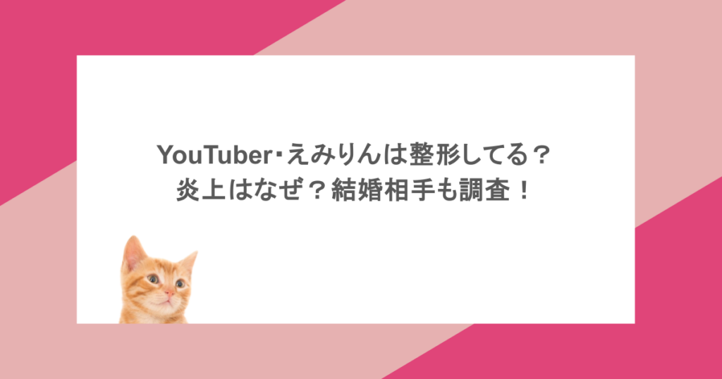 YouTuber・えみりんは整形してる?炎上はなぜ?結婚相手も調査!