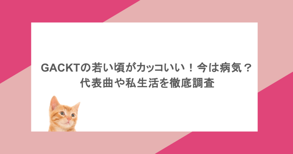 GACKTの若い頃がカッコいい!今は病気?代表曲や私生活を徹底調査