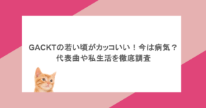 GACKTの若い頃がカッコいい！今は病気？代表曲や私生活を徹底調査