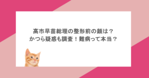 高市早苗総理の整形前の顔は？かつら疑惑も調査！難病って本当？