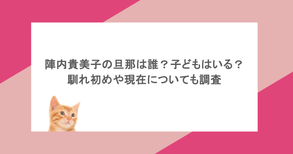 陣内貴美子の旦那は誰？子どもはいる？馴れ初めや現在についても調査