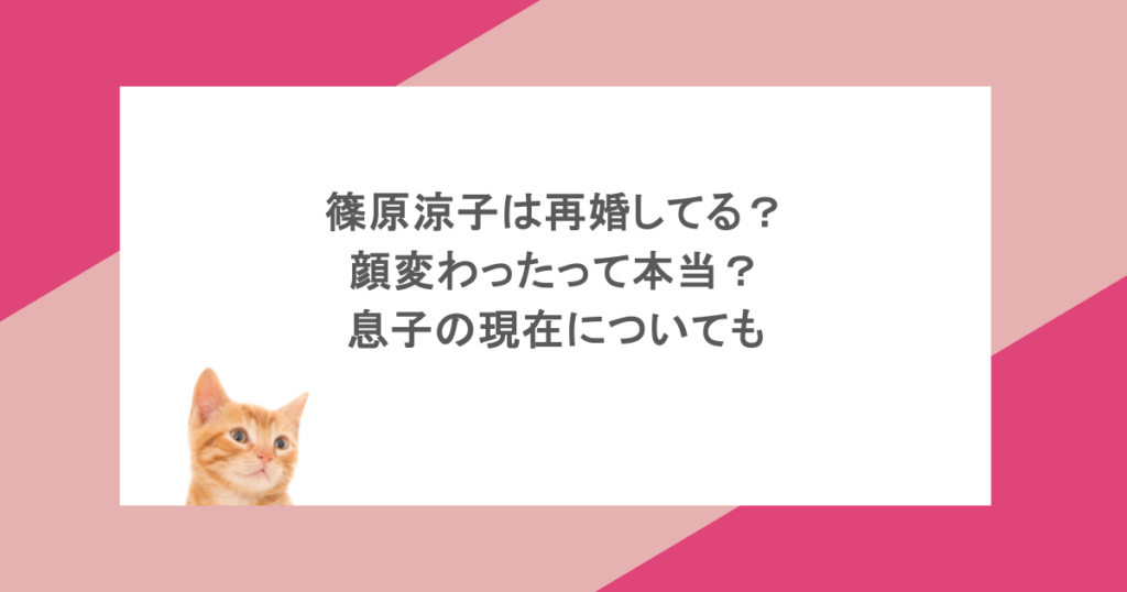 篠原涼子は再婚してる?顔変わったって本当?息子の現在についても