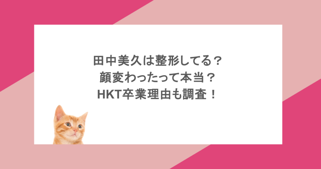 田中美久は整形してる？顔変わったって本当？HKT卒業理由も調査！