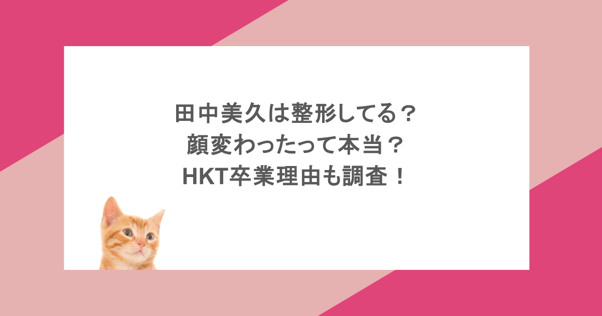田中美久は整形してる？顔変わったって本当？HKT卒業理由も調査！