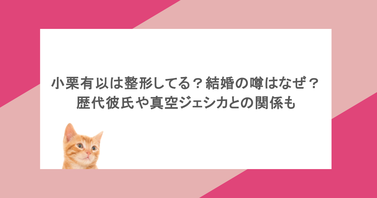 小栗有以は整形してる？結婚の噂はなぜ？歴代彼氏や真空ジェシカとの関係も