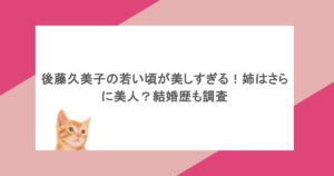 後藤久美子の若い頃が美しすぎる！姉はさらに美人？結婚歴も調査